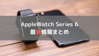 AppleWatch Series 6 最新情報まとめ