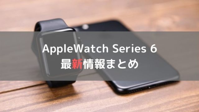 AppleWatch Series 6 最新情報まとめ