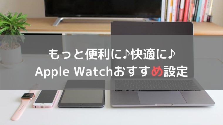 Apple Watchのおすすめ設定